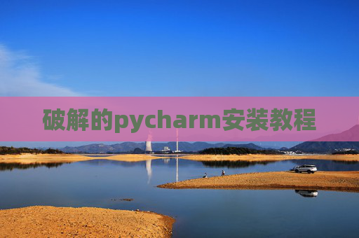 破解的pycharm安装教程 破解的pycharm安装教程